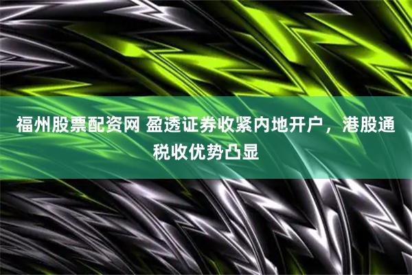 福州股票配资网 盈透证券收紧内地开户，港股通税收优势凸显