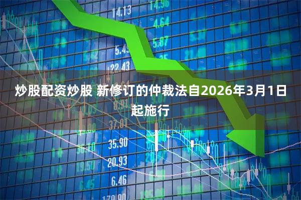 炒股配资炒股 新修订的仲裁法自2026年3月1日起施行